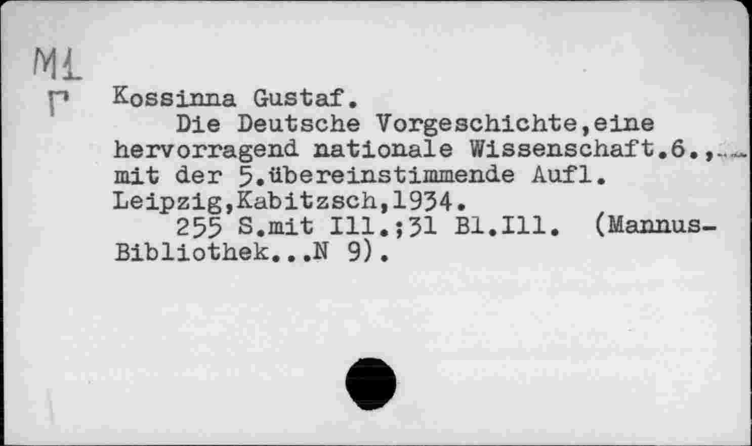 ﻿Kossinna Gustaf.
Die Deutsche Vorgeschichte,eine hervorragend, nationale Wissenschaft.6. mit der 5.übereinstimmende Aufl. Leipzig,Kabitzsch,1934.
255 S.mit ІП.їЗІ Bl.Ill. (Mannus Bibliothek...N 9).